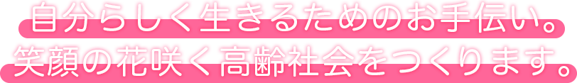 私たちは豊かな高齢社会の創造に貢献いたします。